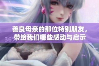 善良母亲的那位特别朋友，带给我们哪些感动与启示