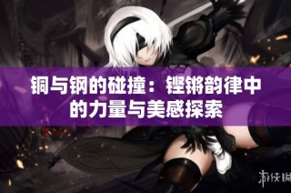 铜与钢的碰撞：铿锵韵律中的力量与美感探索