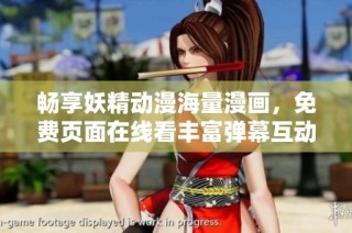 畅享妖精动漫海量漫画，免费页面在线看丰富弹幕互动