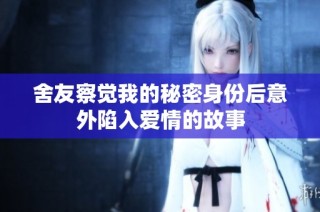 舍友察觉我的秘密身份后意外陷入爱情的故事