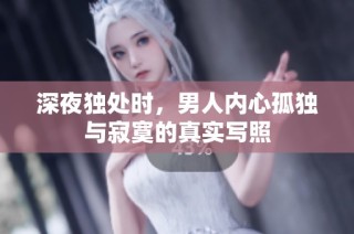 深夜独处时，男人内心孤独与寂寞的真实写照