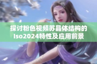 探讨粉色视频苏晶体结构的Iso2024特性及应用前景