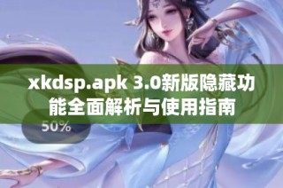 xkdsp.apk 3.0新版隐藏功能全面解析与使用指南