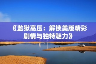 《监狱高压：解锁美版精彩剧情与独特魅力》