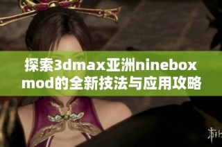 探索3dmax亚洲nineboxmod的全新技法与应用攻略