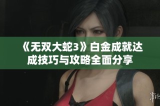 《无双大蛇3》白金成就达成技巧与攻略全面分享