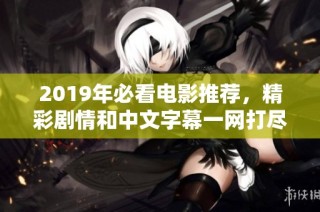 2019年必看电影推荐，精彩剧情和中文字幕一网打尽