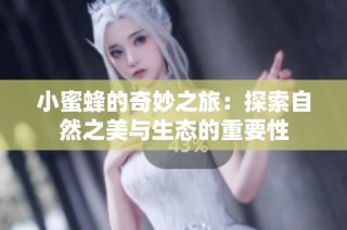小蜜蜂的奇妙之旅：探索自然之美与生态的重要性
