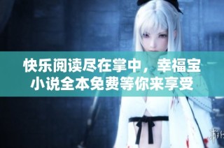 快乐阅读尽在掌中，幸福宝小说全本免费等你来享受