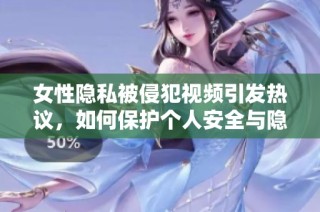 女性隐私被侵犯视频引发热议，如何保护个人安全与隐私
