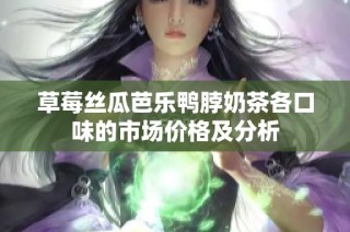 草莓丝瓜芭乐鸭脖奶茶各口味的市场价格及分析