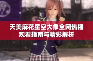 天美麻花星空大象全网热播观看指南与精彩解析