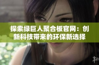 探索绿巨人聚合板官网：创新科技带来的环保新选择