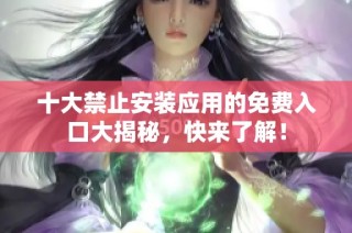 十大禁止安装应用的免费入口大揭秘，快来了解！