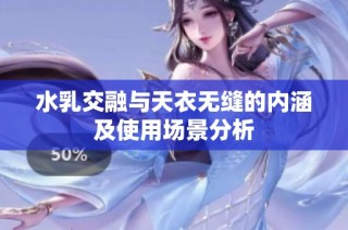 水乳交融与天衣无缝的内涵及使用场景分析