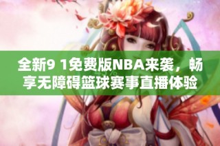 全新9 1免费版NBA来袭，畅享无障碍篮球赛事直播体验