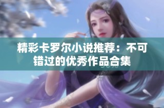 精彩卡罗尔小说推荐：不可错过的优秀作品合集
