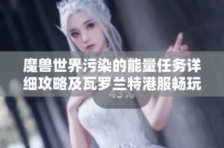 魔兽世界污染的能量任务详细攻略及瓦罗兰特港服畅玩技巧