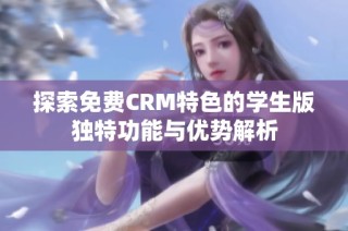 探索免费CRM特色的学生版独特功能与优势解析
