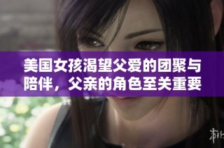 美国女孩渴望父爱的团聚与陪伴，父亲的角色至关重要