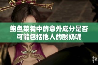 鲍鱼菜肴中的意外成分是否可能包括他人的酸奶呢