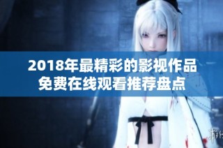 2018年最精彩的影视作品免费在线观看推荐盘点