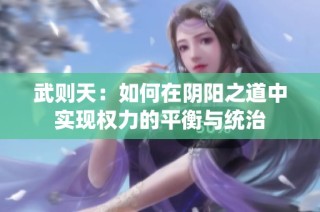 武则天：如何在阴阳之道中实现权力的平衡与统治