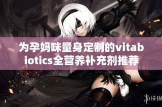 为孕妈咪量身定制的vitabiotics全营养补充剂推荐