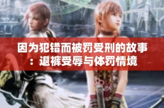 因为犯错而被罚受刑的故事：退裤受辱与体罚情境