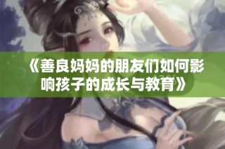 《善良妈妈的朋友们如何影响孩子的成长与教育》