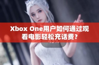 Xbox One用户如何通过观看电影轻松充话费？