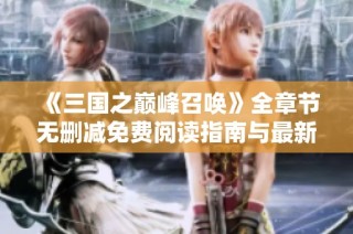 《三国之巅峰召唤》全章节无删减免费阅读指南与最新更新资讯