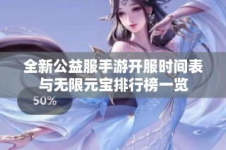 全新公益服手游开服时间表与无限元宝排行榜一览