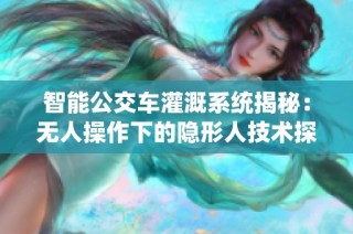 智能公交车灌溉系统揭秘：无人操作下的隐形人技术探索