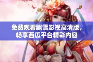免费观看飘雪影视高清版，畅享西瓜平台精彩内容