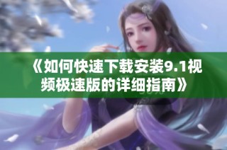 《如何快速下载安装9.1视频极速版的详细指南》