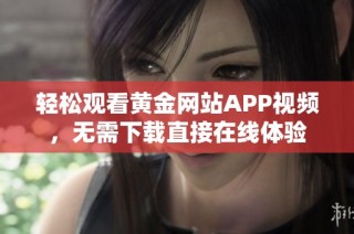 轻松观看黄金网站APP视频，无需下载直接在线体验
