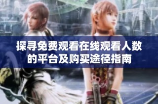 探寻免费观看在线观看人数的平台及购买途径指南
