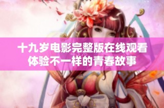 十九岁电影完整版在线观看体验不一样的青春故事