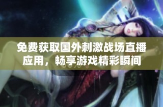 免费获取国外刺激战场直播应用，畅享游戏精彩瞬间