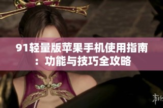 91轻量版苹果手机使用指南：功能与技巧全攻略