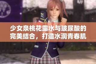 少女泉桃花露水与玻尿酸的完美结合，打造水润青春肌肤