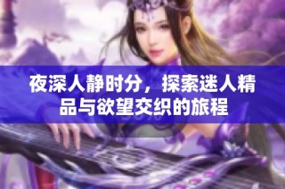 夜深人静时分，探索迷人精品与欲望交织的旅程