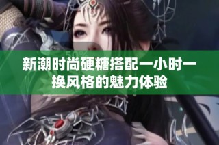 新潮时尚硬糖搭配一小时一换风格的魅力体验