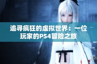 追寻疯狂的虚拟世界：一位玩家的PS4冒险之旅