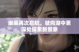 淑荣再次启航，驶向湖中更深处探索新景象