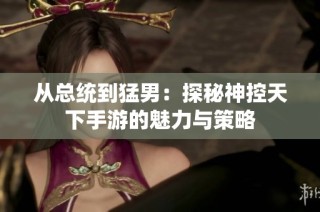 从总统到猛男：探秘神控天下手游的魅力与策略