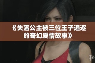 《失落公主被三位王子追逐的奇幻爱情故事》