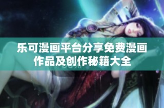 乐可漫画平台分享免费漫画作品及创作秘籍大全
