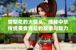 樊梨花的大馒头，揭秘中华传统美食背后的故事与魅力